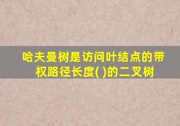 哈夫曼树是访问叶结点的带权路径长度( )的二叉树